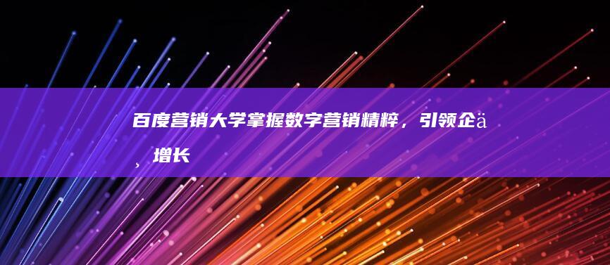 百度营销大学：掌握数字营销精粹，引领企业增长未来