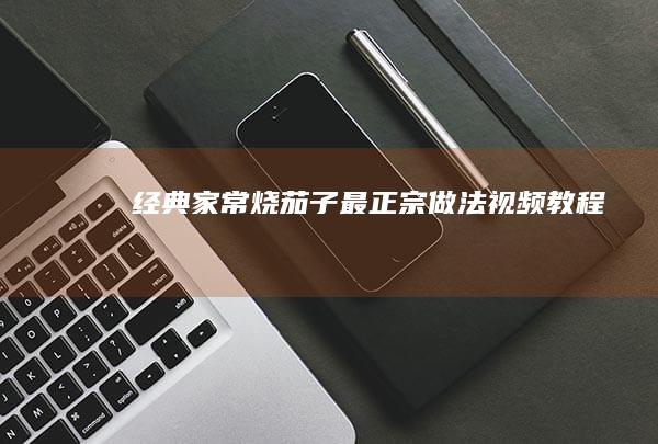 经典家常烧茄子：最正宗做法视频教程